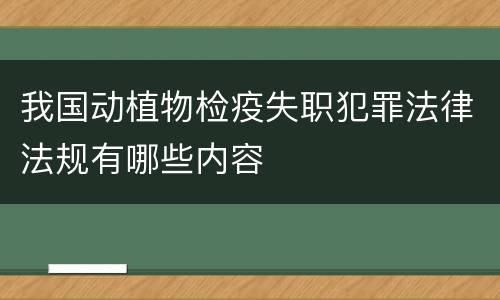 我国动植物检疫失职犯罪法律法规有哪些内容