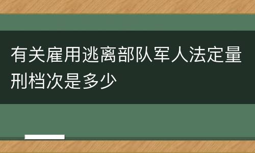 有关雇用逃离部队军人法定量刑档次是多少