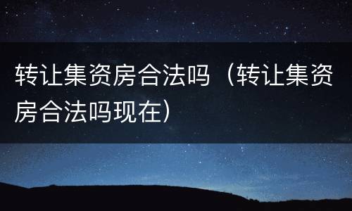 转让集资房合法吗（转让集资房合法吗现在）