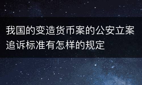 我国的变造货币案的公安立案追诉标准有怎样的规定
