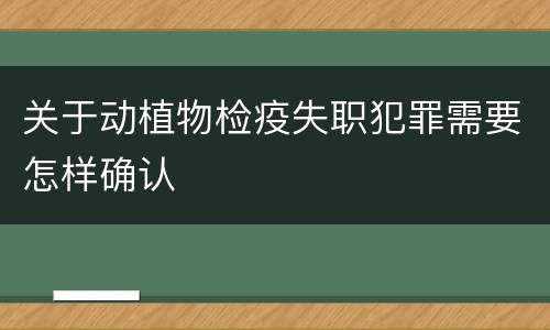 关于动植物检疫失职犯罪需要怎样确认
