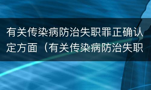 有关传染病防治失职罪正确认定方面（有关传染病防治失职罪正确认定方面的错误）