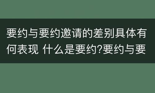 要约与要约邀请的差别具体有何表现 什么是要约?要约与要约邀请有什么区别
