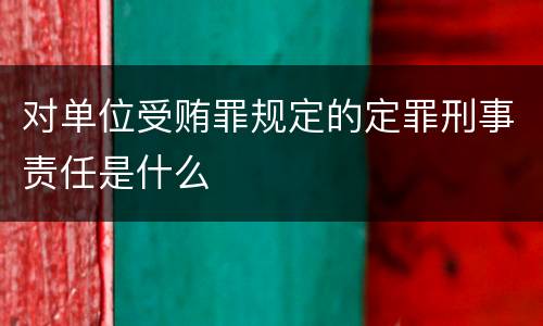 对单位受贿罪规定的定罪刑事责任是什么