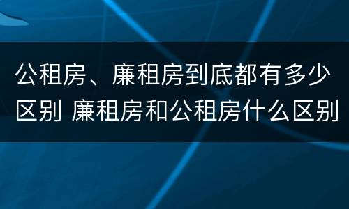 公租房、廉租房到底都有多少区别 廉租房和公租房什么区别