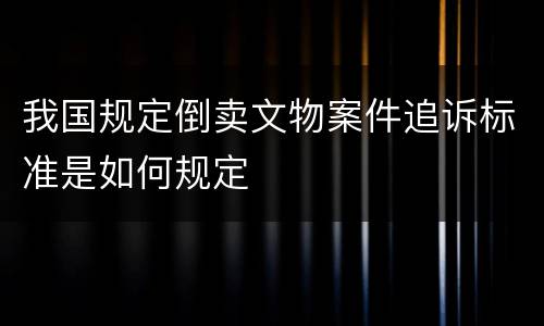 我国规定倒卖文物案件追诉标准是如何规定