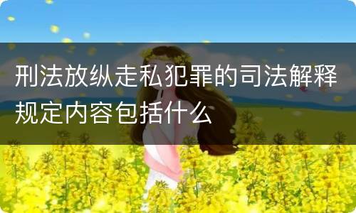 刑法放纵走私犯罪的司法解释规定内容包括什么
