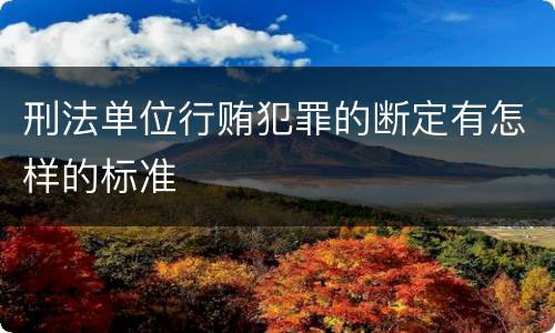 刑法单位行贿犯罪的断定有怎样的标准