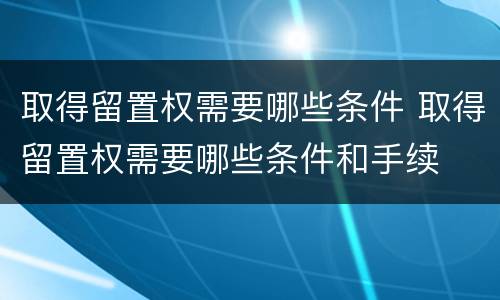 取得留置权需要哪些条件 取得留置权需要哪些条件和手续