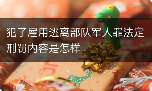 犯了雇用逃离部队军人罪法定刑罚内容是怎样