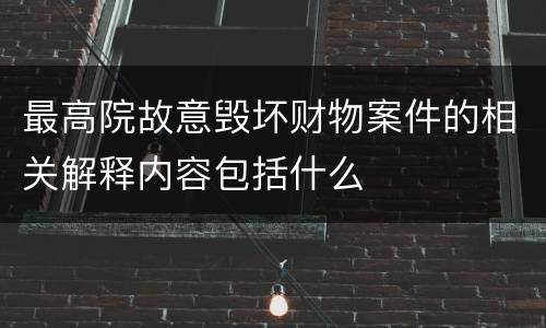 最高院故意毁坏财物案件的相关解释内容包括什么