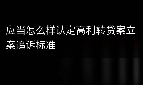 应当怎么样认定高利转贷案立案追诉标准