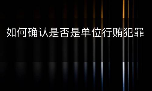 如何确认是否是单位行贿犯罪