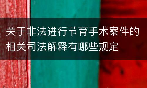 关于非法进行节育手术案件的相关司法解释有哪些规定