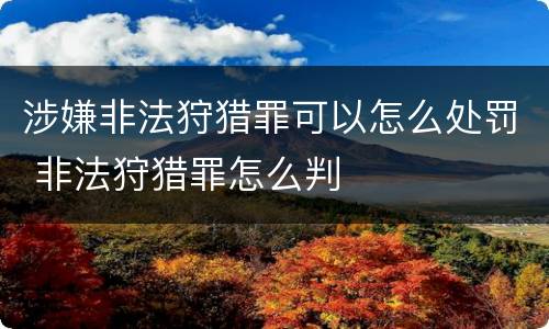 涉嫌非法狩猎罪可以怎么处罚 非法狩猎罪怎么判