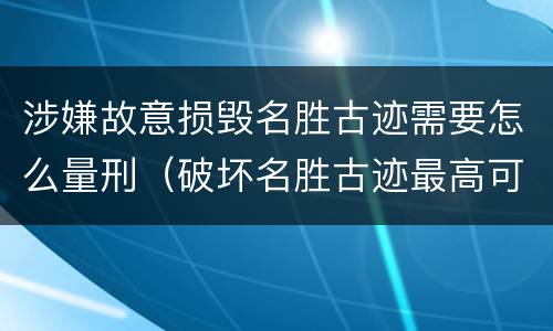 涉嫌故意损毁名胜古迹需要怎么量刑（破坏名胜古迹最高可判）