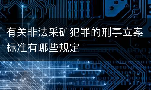 有关非法采矿犯罪的刑事立案标准有哪些规定