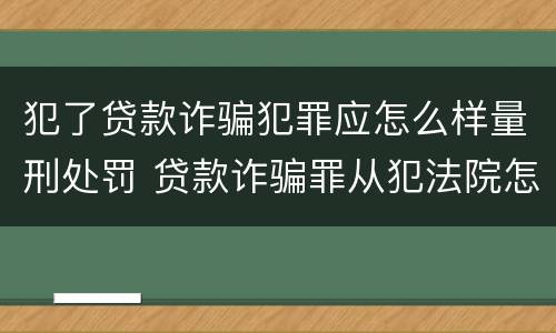 犯了贷款诈骗犯罪应怎么样量刑处罚 贷款诈骗罪从犯法院怎么量刑