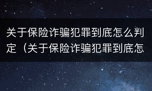 关于保险诈骗犯罪到底怎么判定（关于保险诈骗犯罪到底怎么判定的）