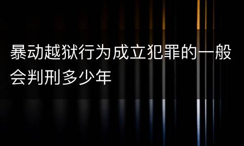 暴动越狱行为成立犯罪的一般会判刑多少年