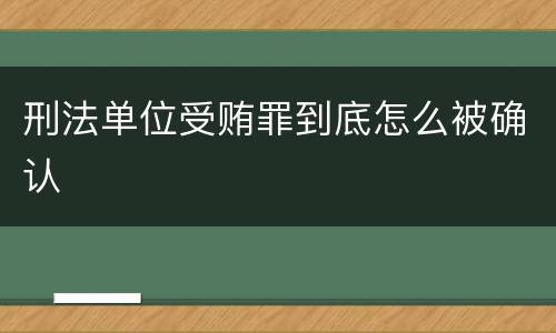 刑法单位受贿罪到底怎么被确认