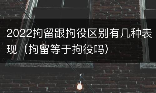 2022拘留跟拘役区别有几种表现（拘留等于拘役吗）