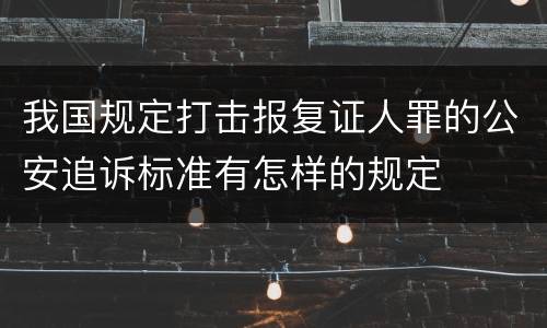 我国规定打击报复证人罪的公安追诉标准有怎样的规定