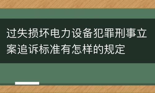 过失损坏电力设备犯罪刑事立案追诉标准有怎样的规定