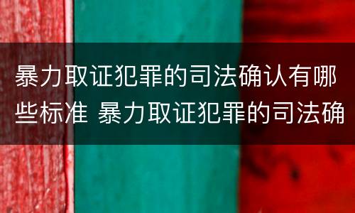 暴力取证犯罪的司法确认有哪些标准 暴力取证犯罪的司法确认有哪些标准规定