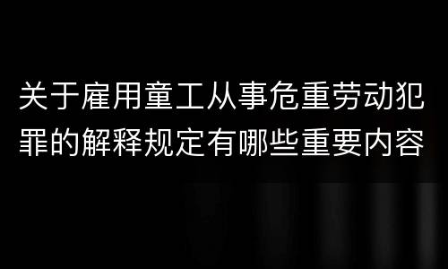 关于雇用童工从事危重劳动犯罪的解释规定有哪些重要内容
