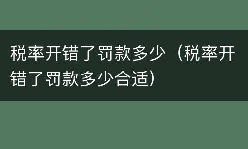 税率开错了罚款多少（税率开错了罚款多少合适）