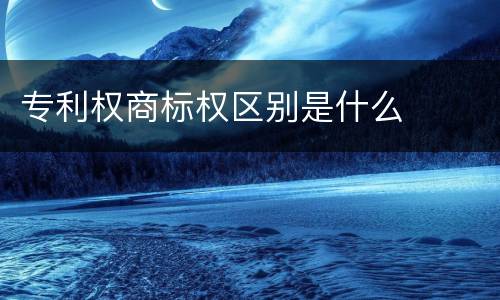 专利权商标权区别是什么