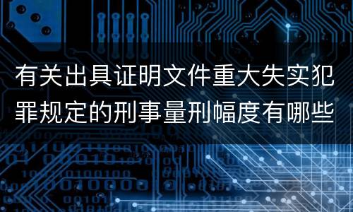 有关出具证明文件重大失实犯罪规定的刑事量刑幅度有哪些