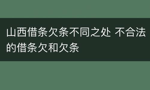 山西借条欠条不同之处 不合法的借条欠和欠条
