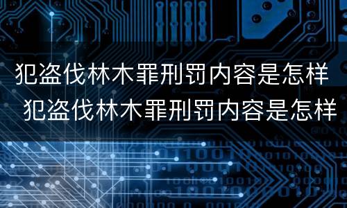 犯盗伐林木罪刑罚内容是怎样 犯盗伐林木罪刑罚内容是怎样的