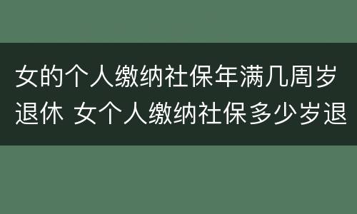 女的个人缴纳社保年满几周岁退休 女个人缴纳社保多少岁退休