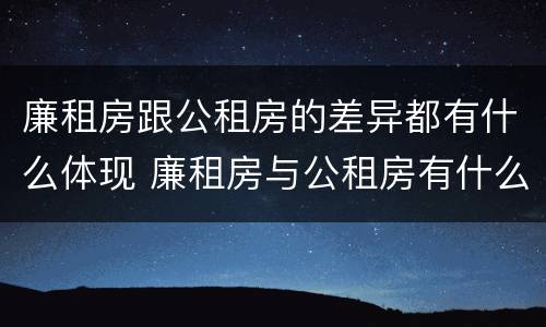 廉租房跟公租房的差异都有什么体现 廉租房与公租房有什么不同