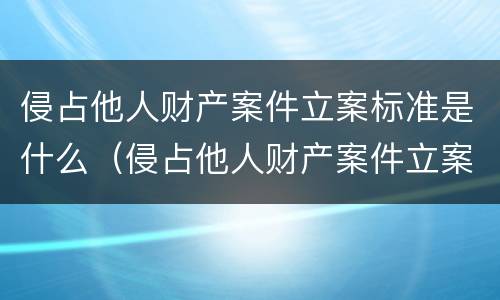 侵占他人财产案件立案标准是什么（侵占他人财产案件立案标准是什么法律）