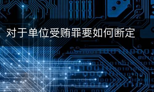 对于单位受贿罪要如何断定