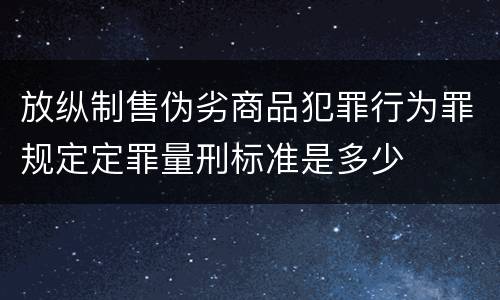 放纵制售伪劣商品犯罪行为罪规定定罪量刑标准是多少