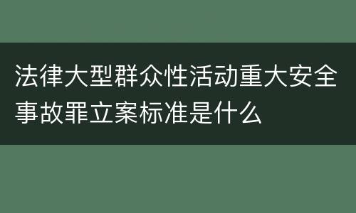 法律大型群众性活动重大安全事故罪立案标准是什么