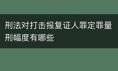 刑法对打击报复证人罪定罪量刑幅度有哪些