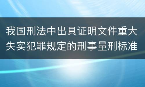 我国刑法中出具证明文件重大失实犯罪规定的刑事量刑标准是多少