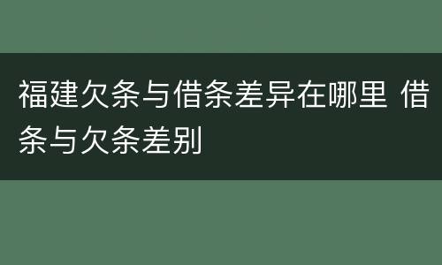 福建欠条与借条差异在哪里 借条与欠条差别