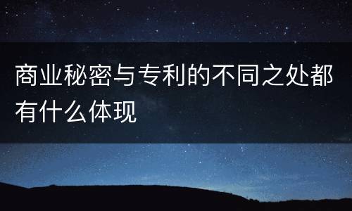 商业秘密与专利的不同之处都有什么体现