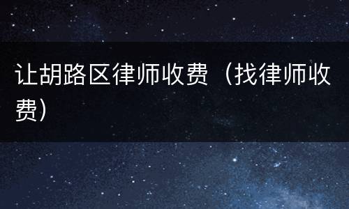 让胡路区律师收费（找律师收费）