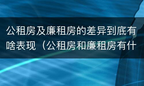 公租房及廉租房的差异到底有啥表现（公租房和廉租房有什么区别?用户可以住一辈子吗?）