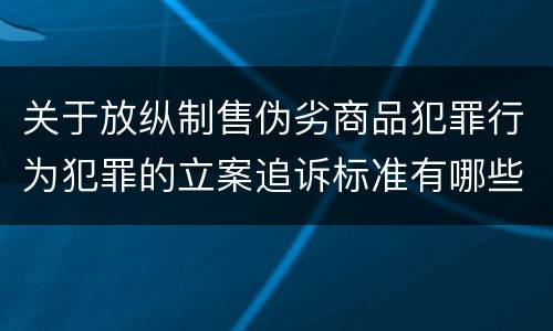 关于放纵制售伪劣商品犯罪行为犯罪的立案追诉标准有哪些规定