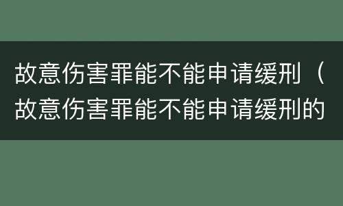 故意伤害罪能不能申请缓刑（故意伤害罪能不能申请缓刑的条件）