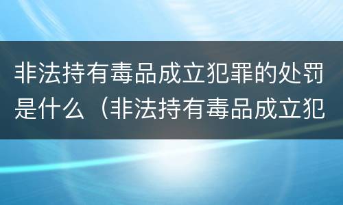非法持有毒品成立犯罪的处罚是什么（非法持有毒品成立犯罪的处罚是什么）